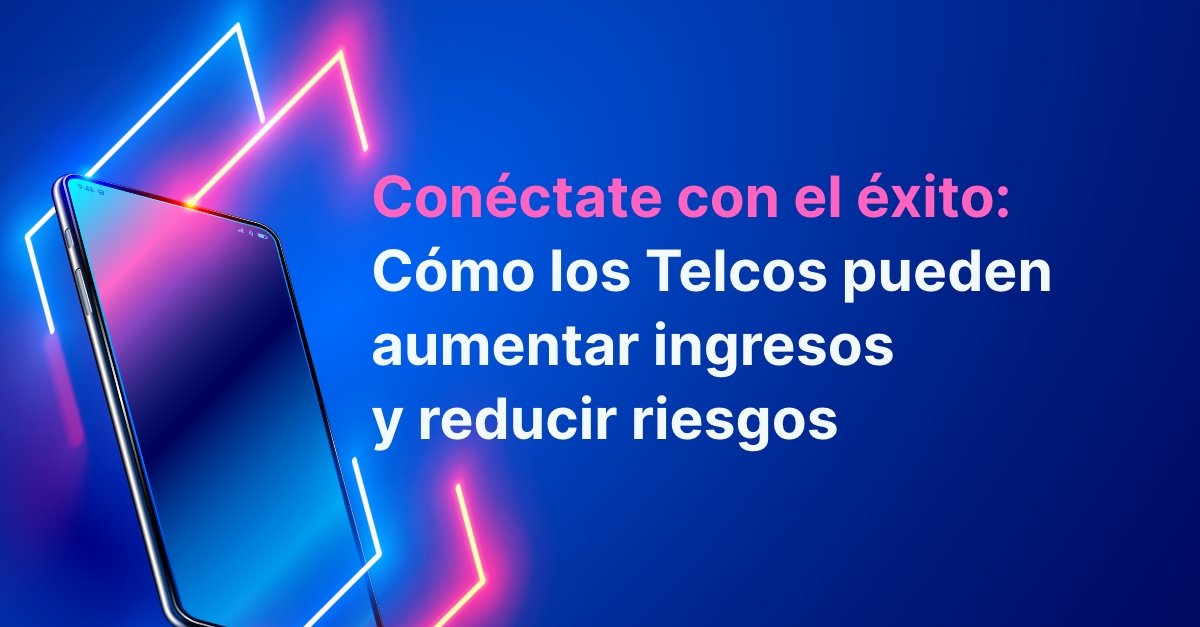 Cómo los Telcos pueden aumentar ingresos y reducir riesgos