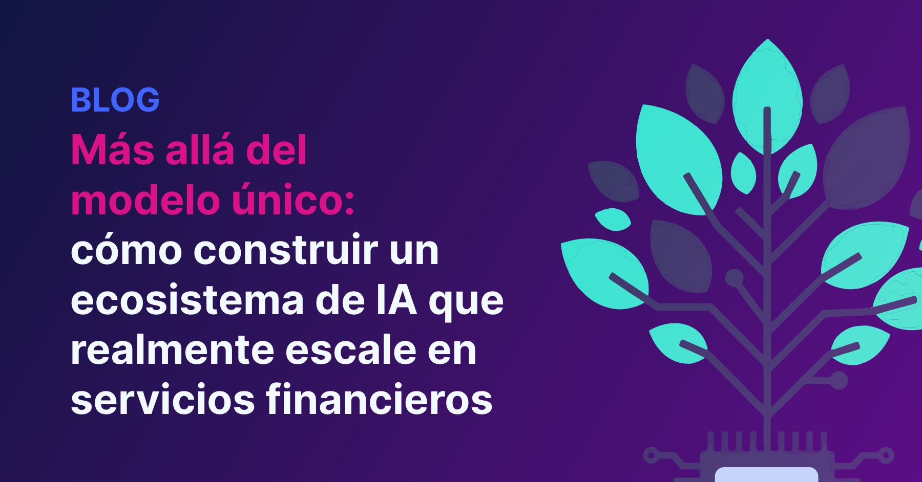 Más allá del modelo único: cómo construir un ecosistema de IA que realmente escale en servicios financieros