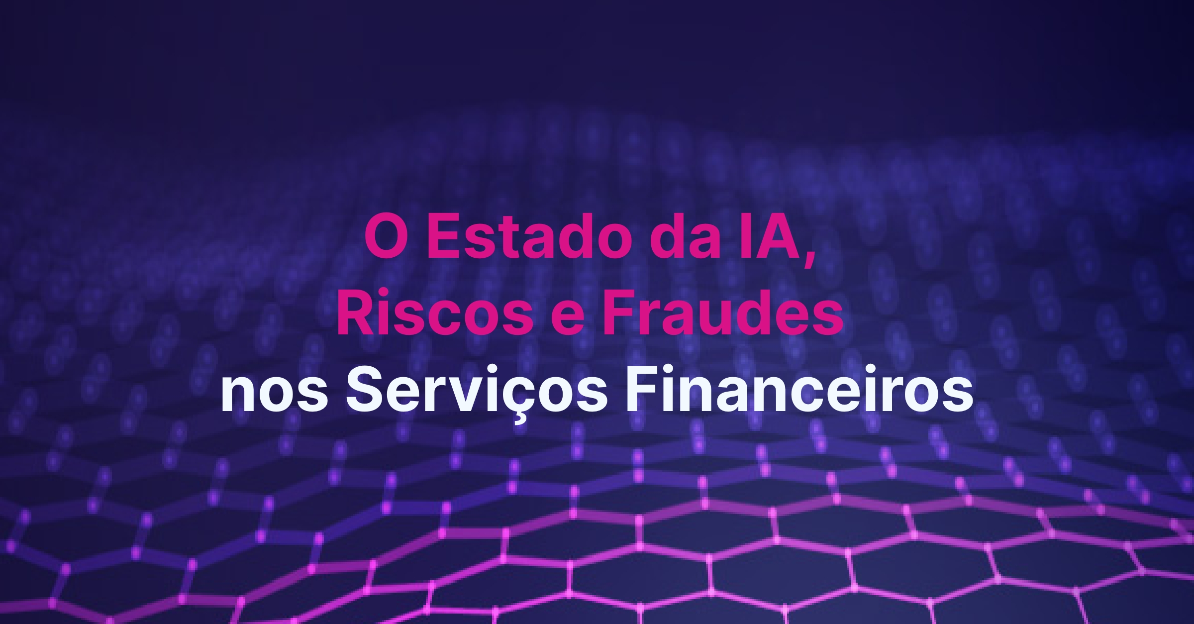 O Estado da IA, Riscos e Fraudes nos Serviços Financeiros